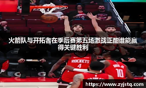 火箭队与开拓者在季后赛第五场激战正酣谁能赢得关键胜利